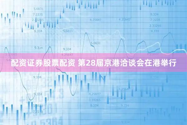 配资证券股票配资 第28届京港洽谈会在港举行