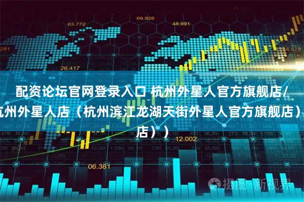 配资论坛官网登录入口 杭州外星人官方旗舰店/杭州外星人店（杭州滨江龙湖天街外星人官方旗舰店））