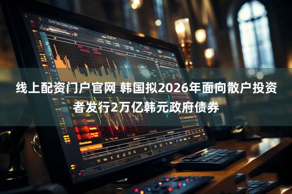 线上配资门户官网 韩国拟2026年面向散户投资者发行2万亿韩元政府债券
