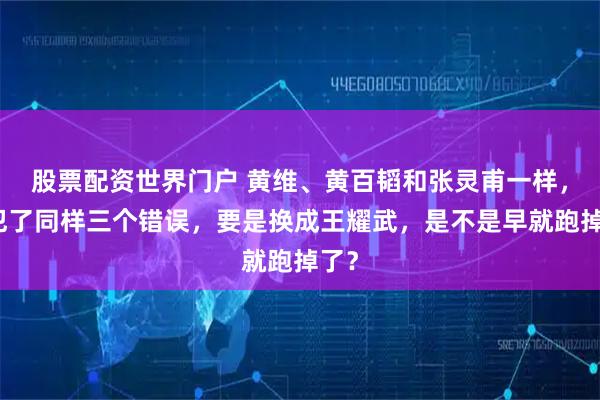 股票配资世界门户 黄维、黄百韬和张灵甫一样，都犯了同样三个错误，要是换成王耀武，是不是早就跑掉了？