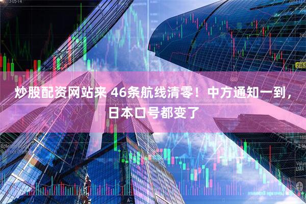 炒股配资网站来 46条航线清零！中方通知一到，日本口号都变了