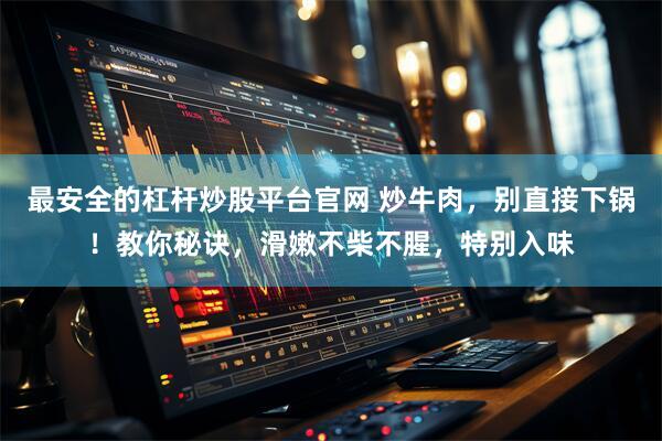 最安全的杠杆炒股平台官网 炒牛肉,别直接下锅!教你秘诀,滑嫩不柴不腥,特别入味