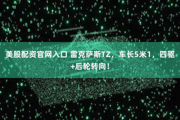 美股配资官网入口 雷克萨斯TZ,车长5米1,四驱+后轮转向!